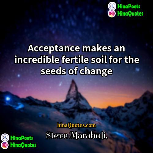 Steve Maraboli Quotes | Acceptance makes an incredible fertile soil for